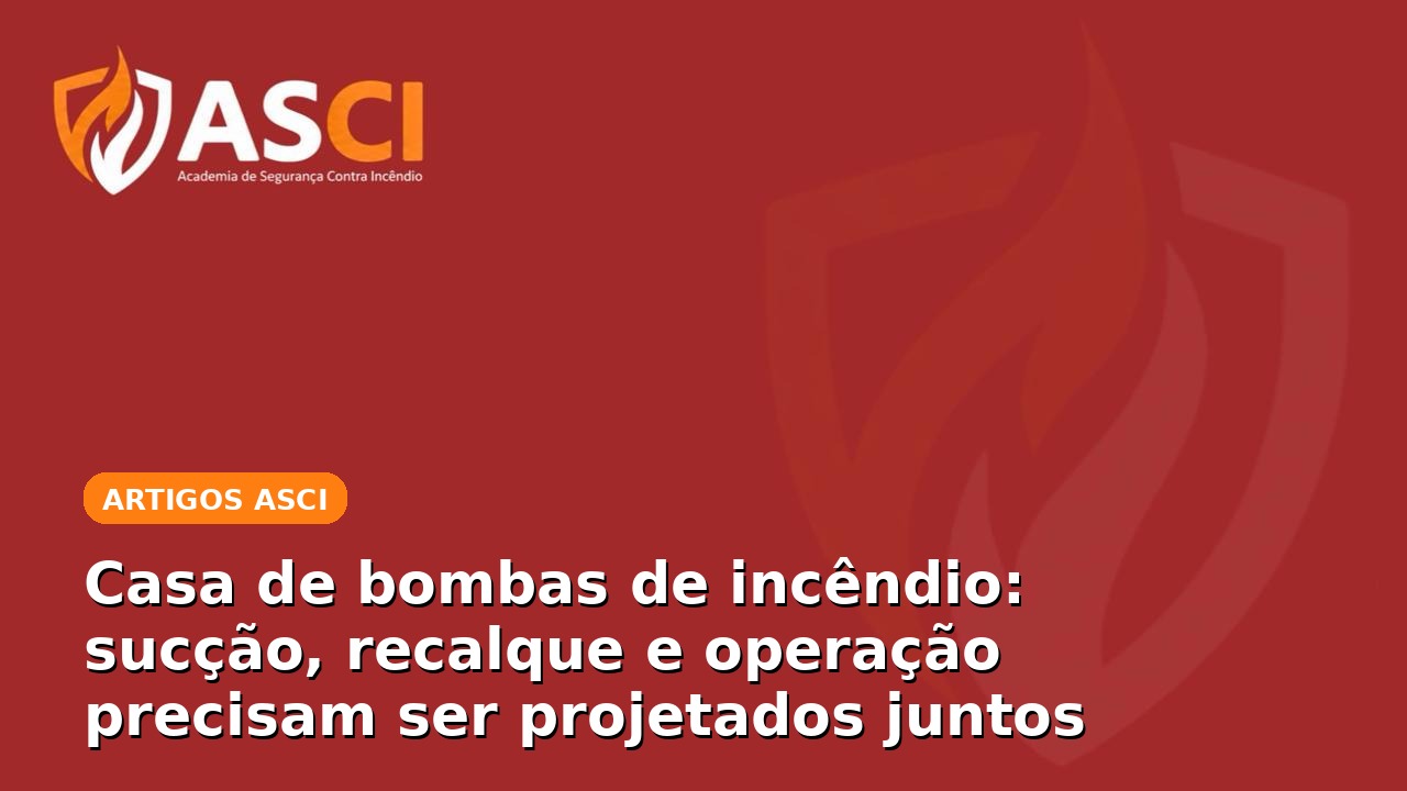 Casa de bombas de incêndio: sucção, recalque e operação precisam ser projetados juntos