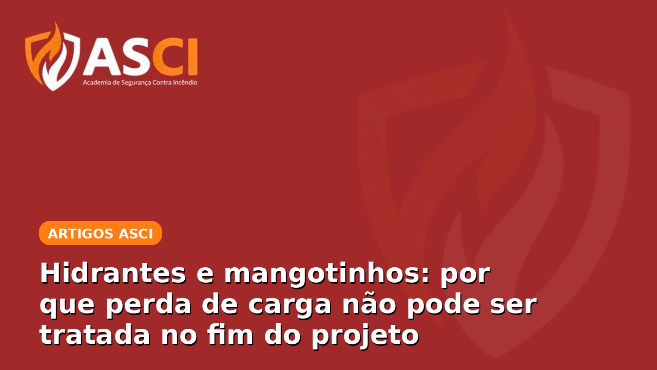 Hidrantes e mangotinhos: por que perda de carga não pode ser tratada no fim do projeto